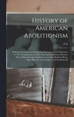 History of American Abolitionism; its Four Great Epochs, Embracing ...