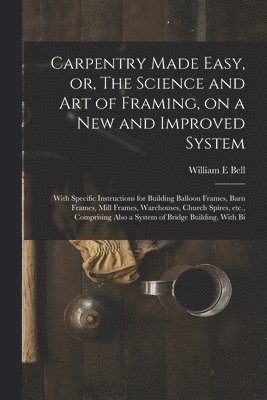William E Bell - Carpentry Made Easy, or, The Science and art of Framing, on a new and Improved System, Häftad
