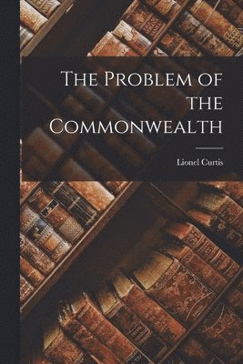 Lionel Curtis - Problem of the Commonwealth, Häftad