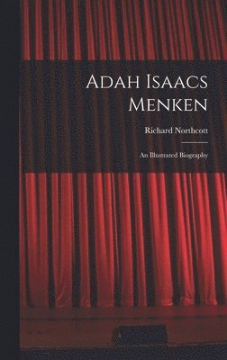 Richard Northcott - Adah Isaacs Menken; an Illustrated Biography, Inbunden
