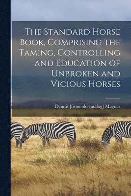 Dennis Magner - Standard Horse Book, Comprising the Taming, Controlling and Education of Unbroken and Vicious Horses, Häftad. Tillgänglighet: Lägg i varukorg