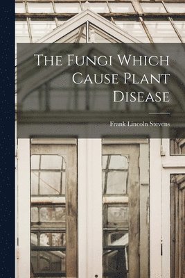 Frank Lincoln Stevens - Fungi Which Cause Plant Disease, Häftad