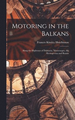 Frances Kinsley Hutchinson - Motoring in the Balkans; Along the Highways of Dalmatia, Montenegro, the Herzegovina and Bosnia, Inbunden. Tillgänglighet: Lägg i varukorg