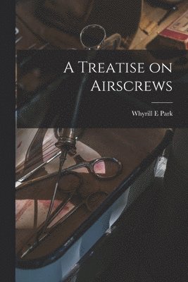 Whyrill E Park - Treatise on Airscrews, Häftad