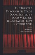 The Theatre Through its Stage Door. Edited by Louis V. Defoe. Illustrated From Photographs
