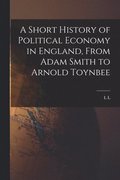 Short History of Political Economy in England, From Adam Smith to Arnold Toynbee