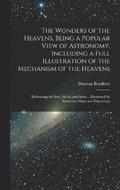 The Wonders of the Heavens, Being a Popular View of Astronomy, Including a Full Illustration of the Mechanism of the Heavens; Embracing the sun, Moon, and Stars ... Illustrated by Numerous Maps and