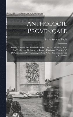 Marc Antoine Bayle - Anthologie provençale; poésies choisies des troubadours du 10e au 15e siècle, avec la traduction littéraire en regard, précédées d'un abrégé de grammaire provençale. Avec une notice sur l'auteur par J.B. Sardou, Inbunden