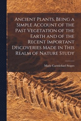Marie Carmichael Stopes - Ancient Plants, Being a Simple Account of the Past Vegetation of the Earth and of the Recent Important Discoveries Made in This Realm of Nature Study, Häftad. Tillgänglighet: Lägg i varukorg