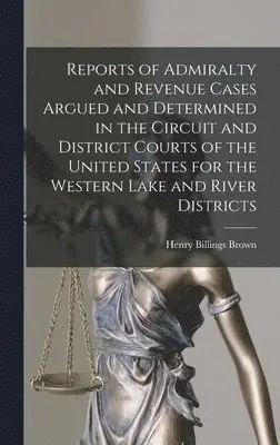Henry Billings Brown - Reports of Admiralty and Revenue Cases Argued and Determined in the Circuit and District Courts of the United States for the Western Lake and River Districts, Inbunden. Tillgänglighet: Lägg i varukorg