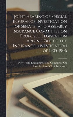Joint Hearing of Special Insurance Investigation [of Senate] and Assembly Insurance Committee on Proposed Legislation Arising out of the Insurance Investigation of 1905-1906, Inbunden