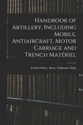 Handbook of Artillery, Including Mobile, Antiaircraft, Motor Carriage and Trench Matériel