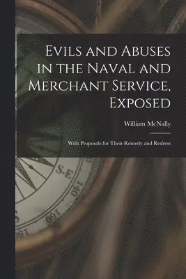 Evils and Abuses in the Naval and Merchant Service, Exposed; With Proposals for Their Remedy and Redress