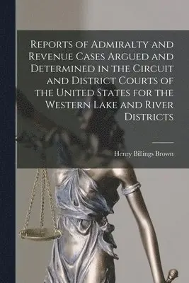 Henry Billings Brown - Reports of Admiralty and Revenue Cases Argued and Determined in the Circuit and District Courts of the United States for the Western Lake and River Districts, Häftad. Tillgänglighet: Lägg i varukorg