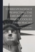 Correspondence Respecting the Emigration of Chinese Coolies From Macao