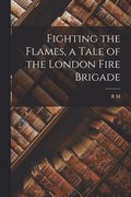 Fighting the Flames, a Tale of the London Fire Brigade