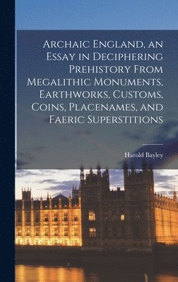 Harold Bayley - Archaic England, an Essay in Deciphering Prehistory From Megalithic Monuments, Earthworks, Customs, Coins, Placenames, and Faeric Superstitions, Inbunden. Tillgänglighet: Lägg i varukorg
