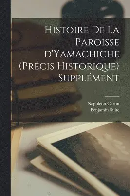 Caron Napoléon 1846-1932, Benjamin Sulte - Histoire de la paroisse d'Yamachiche (précis historique) Supplément, Häftad. Tillgänglighet: Lägg i varukorg