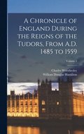 Chronicle of England During the Reigns of the Tudors, From A.D. 1485 to 1559; Volume 1