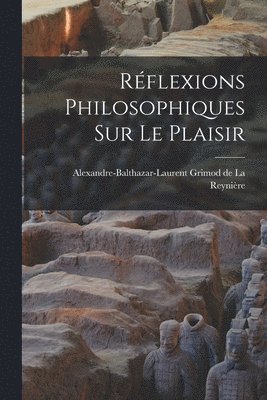 Alexandre-Baltha Grimod de la Reynière - Réflexions philosophiques sur le plaisir, Häftad
