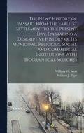 The News' History of Passaic. From the Earliest Settlement to the Present day. Embracing a Descriptive History of its Municipal, Religious, Social and Commercial Institutions With Biographical