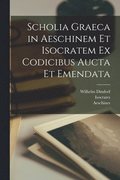Scholia graeca in Aeschinem et Isocratem ex codicibus aucta et emendata