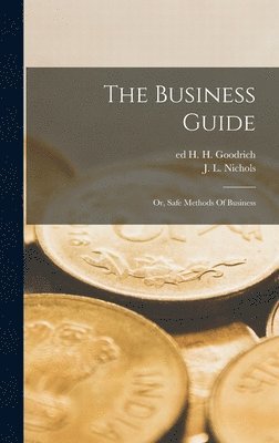 J. L. (James Lawrence) D. . Nichols, H. H. Ed Goodrich - Business Guide; Or, Safe Methods Of Business, Inbunden