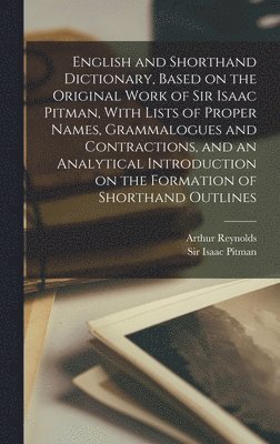 Isaac Pitman, Arthur Reynolds - English and Shorthand Dictionary, Based on the Original Work of Sir Isaac Pitman, With Lists of Proper Names, Grammalogues and Contractions, and an Analytical Introduction on the Formation of Shorthand Outlines, Inbunden