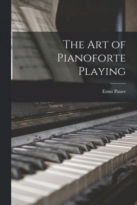 Ernst Pauer - art of Pianoforte Playing, Häftad
