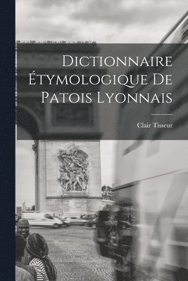 Clair Tisseur - Dictionnaire étymologique de patois lyonnais, Häftad