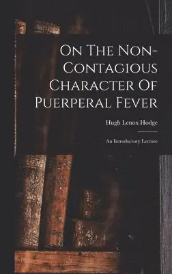 Hugh Lenox Hodge - On The Non-contagious Character Of Puerperal Fever, Inbunden. Tillgänglighet: Lägg i varukorg