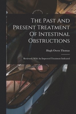 Hugh Owen Thomas - Past And Present Treatment Of Intestinal Obstructions, Häftad. Tillgänglighet: Lägg i varukorg