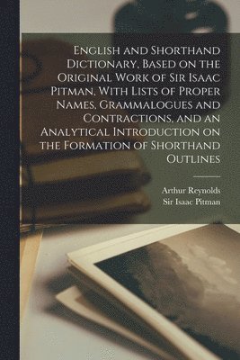 Isaac Pitman, Arthur Reynolds - English and Shorthand Dictionary, Based on the Original Work of Sir Isaac Pitman, With Lists of Proper Names, Grammalogues and Contractions, and an Analytical Introduction on the Formation of Shorthand Outlines, Häftad