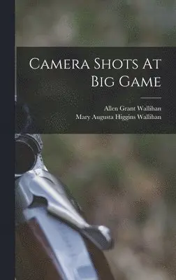 Allen Grant Wallihan, Mary Augusta Higgins Wallihan - Camera Shots At Big Game, Inbunden. Tillgänglighet: Lägg i varukorg