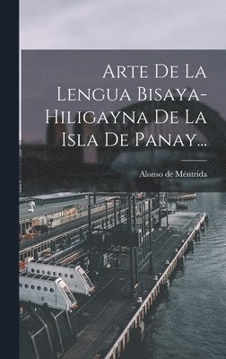 Alonso de Méntrida - Arte De La Lengua Bisaya-hiligayna De La Isla De Panay..., Inbunden