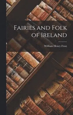 William Henry Frost - Fairies and Folk of Ireland, Inbunden. Tillgänglighet: Lägg i varukorg