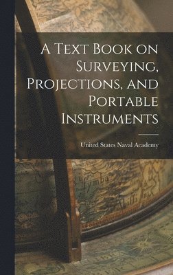 United States Naval Academy - Text Book on Surveying, Projections, and Portable Instruments, Inbunden. Tillgänglighet: Lägg i varukorg