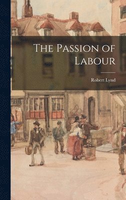 Robert Lynd - Passion of Labour, Inbunden