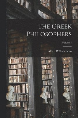 Alfred William Benn - Greek Philosophers; Volume I, Häftad