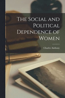 Charles Anthony - Social and Political Dependence of Women, Häftad
