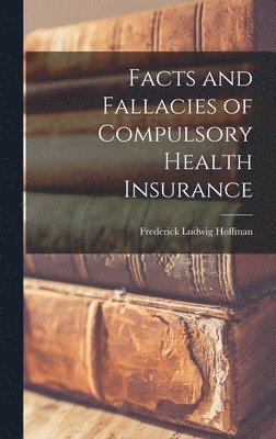 Frederick Ludwig Hoffman - Facts and Fallacies of Compulsory Health Insurance, Inbunden
