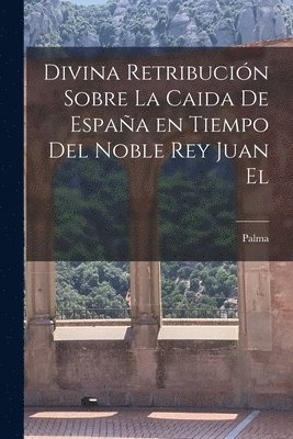 Palma - Divina retribución sobre la caida de España en tiempo del noble Rey Juan el, Häftad