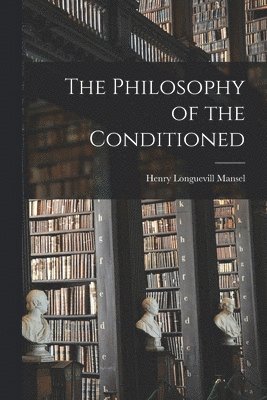 Henry Longuevill Mansel - Philosophy of the Conditioned, Häftad