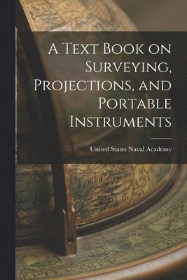 United States Naval Academy - Text Book on Surveying, Projections, and Portable Instruments, Häftad. Tillgänglighet: Lägg i varukorg