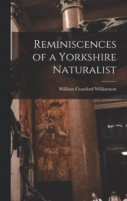 William Crawford Williamson - Reminiscences of a Yorkshire Naturalist, Inbunden. Tillgänglighet: Lägg i varukorg