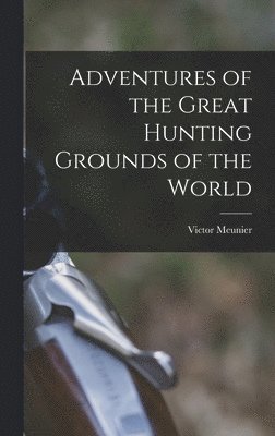 Victor Meunier - Adventures of the Great Hunting Grounds of the World, Inbunden