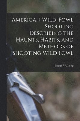 Joseph W Long - American Wild-fowl Shooting Describing the Haunts, Habits, and Methods of Shooting Wild Fowl, Häftad. Tillgänglighet: Lägg i varukorg