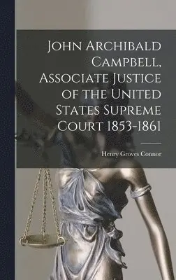 Henry Groves Connor - John Archibald Campbell, Associate Justice of the United States Supreme Court 1853-1861, Inbunden. Tillgänglighet: Lägg i varukorg