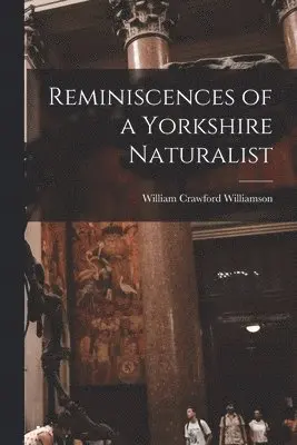 William Crawford Williamson - Reminiscences of a Yorkshire Naturalist, Häftad. Tillgänglighet: Lägg i varukorg