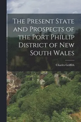 Charles Griffith - Present State and Prospects of the Port Phillip District of New South Wales, Häftad. Tillgänglighet: Lägg i varukorg